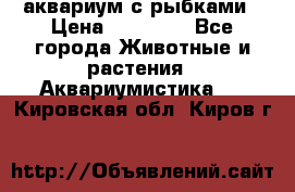 аквариум с рыбками › Цена ­ 15 000 - Все города Животные и растения » Аквариумистика   . Кировская обл.,Киров г.